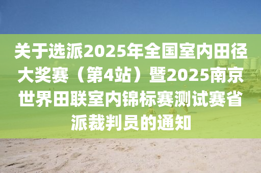 關(guān)于選派2025年全國(guó)室內(nèi)田徑大獎(jiǎng)賽（第4站）暨2025南京世界田聯(lián)室內(nèi)錦標(biāo)賽測(cè)試賽省派裁判員的通知