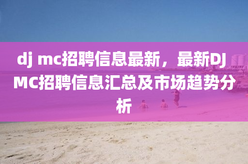 dj mc招聘信息最新，最新DJ MC招聘信息匯總及市場趨勢分析