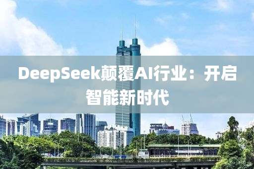 DeepSeek顛覆AI行業(yè)：開啟智能新時代