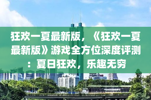 狂歡一夏最新版，《狂歡一夏最新版》游戲全方位深度評(píng)測(cè)：夏日狂歡，樂趣無(wú)窮