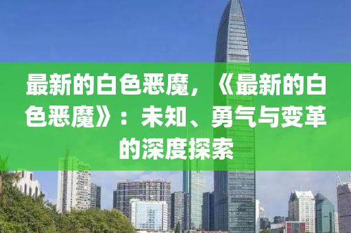 最新的白色惡魔，《最新的白色惡魔》：未知、勇氣與變革的深度探索