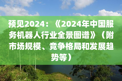 預見2024：《2024年中國服務機器人行業(yè)全景圖譜》（附市場規(guī)模、競爭格局和發(fā)展趨勢等）