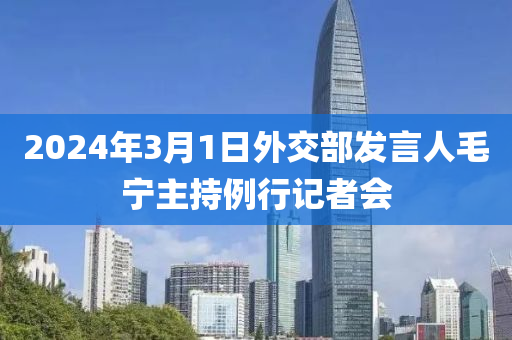 2024年3月1日外交部發(fā)言人毛寧主持例行記者會