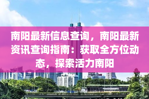 南陽最新信息查詢，南陽最新資訊查詢指南：獲取全方位動(dòng)態(tài)，探索活力南陽