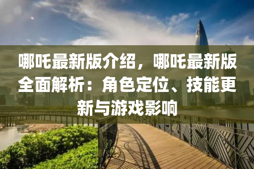 哪吒最新版介紹，哪吒最新版全面解析：角色定位、技能更新與游戲影響