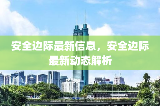 安全邊際最新信息，安全邊際最新動態(tài)解析