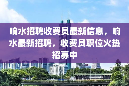 響水招聘收費(fèi)員最新信息，響水最新招聘，收費(fèi)員職位火熱招募中