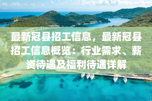 最新冠縣招工信息，最新冠縣招工信息概覽：行業(yè)需求、薪資待遇及福利待遇詳解