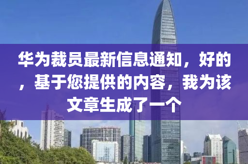 華為裁員最新信息通知，好的，基于您提供的內(nèi)容，我為該文章生成了一個