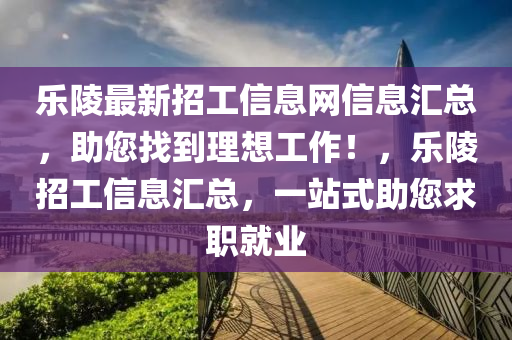 樂(lè)陵最新招工信息網(wǎng)信息匯總，助您找到理想工作！，樂(lè)陵招工信息匯總，一站式助您求職就業(yè)