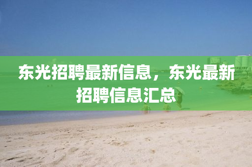 東光招聘最新信息，東光最新招聘信息匯總