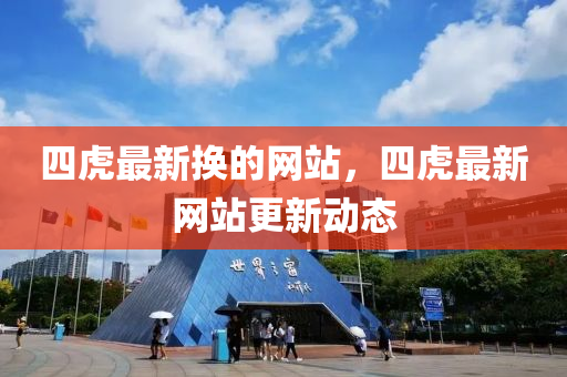 四虎最新換的網站，四虎最新網站更新動態(tài)