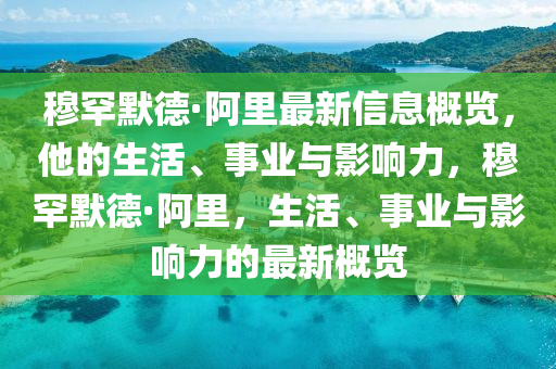 穆罕默德·阿里最新信息概覽，他的生活、事業(yè)與影響力，穆罕默德·阿里，生活、事業(yè)與影響力的最新概覽
