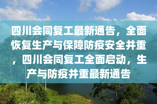 四川會(huì)同復(fù)工最新通告，全面恢復(fù)生產(chǎn)與保障防疫安全并重，四川會(huì)同復(fù)工全面啟動(dòng)，生產(chǎn)與防疫并重最新通告