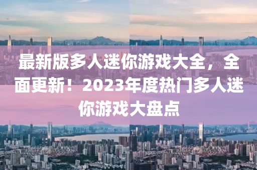 最新版多人迷你游戲大全，全面更新！2023年度熱門(mén)多人迷你游戲大盤(pán)點(diǎn)