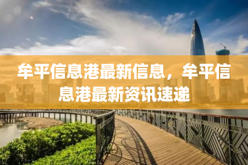 牟平信息港最新信息，牟平信息港最新資訊速遞