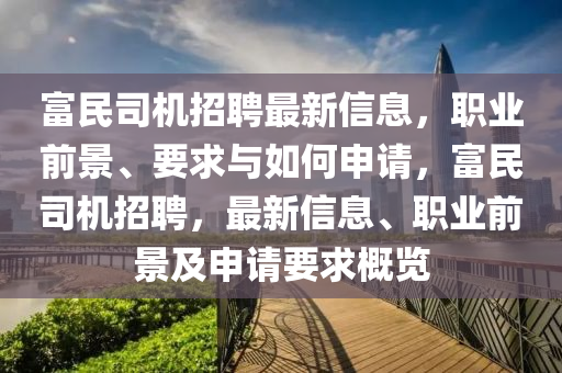 富民司機招聘最新信息，職業(yè)前景、要求與如何申請，富民司機招聘，最新信息、職業(yè)前景及申請要求概覽