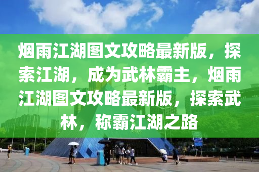 煙雨江湖圖文攻略最新版，探索江湖，成為武林霸主，煙雨江湖圖文攻略最新版，探索武林，稱霸江湖之路