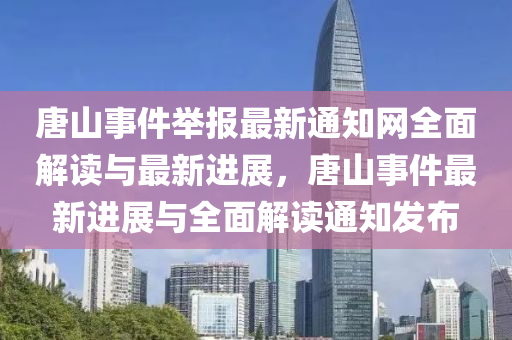 唐山事件舉報(bào)最新通知網(wǎng)全面解讀與最新進(jìn)展，唐山事件最新進(jìn)展與全面解讀通知發(fā)布