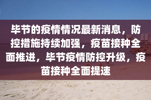 畢節(jié)的疫情情況最新消息，防控措施持續(xù)加強(qiáng)，疫苗接種全面推進(jìn)，畢節(jié)疫情防控升級，疫苗接種全面提速