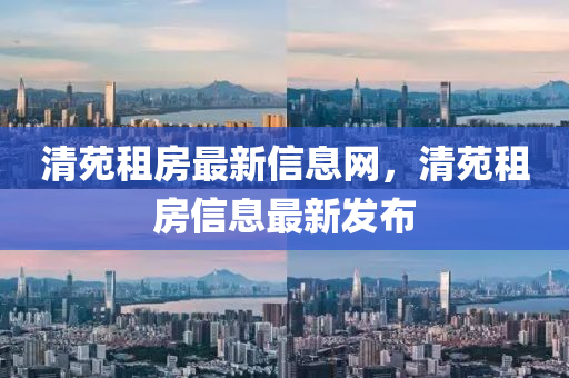 清苑租房最新信息網(wǎng)，清苑租房信息最新發(fā)布