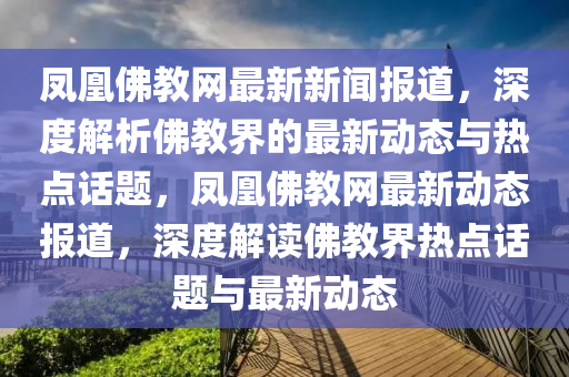 鳳凰佛教網(wǎng)最新新聞報(bào)道，深度解析佛教界的最新動(dòng)態(tài)與熱點(diǎn)話題，鳳凰佛教網(wǎng)最新動(dòng)態(tài)報(bào)道，深度解讀佛教界熱點(diǎn)話題與最新動(dòng)態(tài)