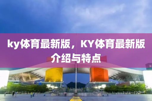 ky體育最新版，KY體育最新版介紹與特點(diǎn)