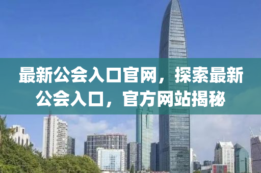 最新公會(huì)入口官網(wǎng)，探索最新公會(huì)入口，官方網(wǎng)站揭秘