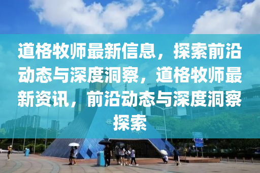 道格牧師最新信息，探索前沿動(dòng)態(tài)與深度洞察，道格牧師最新資訊，前沿動(dòng)態(tài)與深度洞察探索