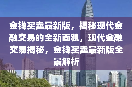 金錢(qián)買(mǎi)賣(mài)最新版，揭秘現(xiàn)代金融交易的全新面貌，現(xiàn)代金融交易揭秘，金錢(qián)買(mǎi)賣(mài)最新版全景解析