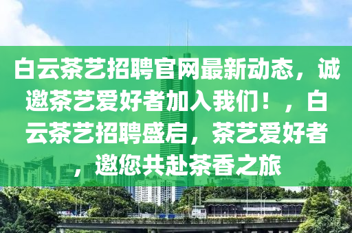 白云茶藝招聘官網(wǎng)最新動(dòng)態(tài)，誠邀茶藝愛好者加入我們！，白云茶藝招聘盛啟，茶藝愛好者，邀您共赴茶香之旅
