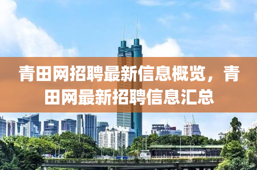 青田網(wǎng)招聘最新信息概覽，青田網(wǎng)最新招聘信息匯總