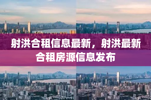 射洪合租信息最新，射洪最新合租房源信息發(fā)布