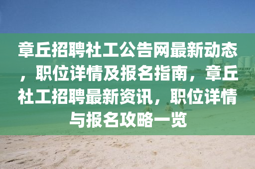 章丘招聘社工公告網(wǎng)最新動態(tài)，職位詳情及報名指南，章丘社工招聘最新資訊，職位詳情與報名攻略一覽