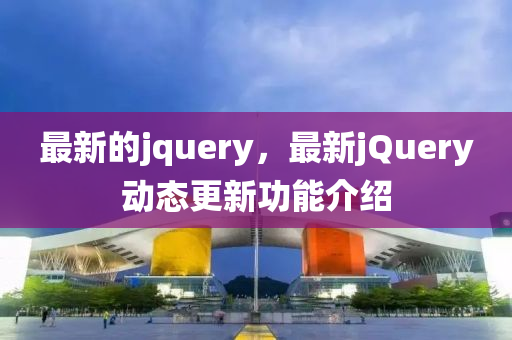 最新的jquery，最新jQuery動態(tài)更新功能介紹