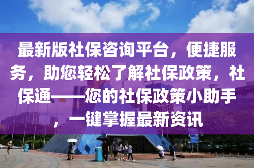 最新版社保咨詢平臺，便捷服務，助您輕松了解社保政策，社保通——您的社保政策小助手，一鍵掌握最新資訊