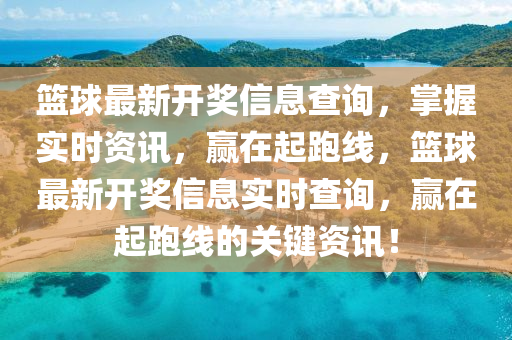籃球最新開(kāi)獎(jiǎng)信息查詢，掌握實(shí)時(shí)資訊，贏在起跑線，籃球最新開(kāi)獎(jiǎng)信息實(shí)時(shí)查詢，贏在起跑線的關(guān)鍵資訊！