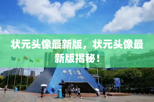 狀元頭像最新版，狀元頭像最新版揭秘！