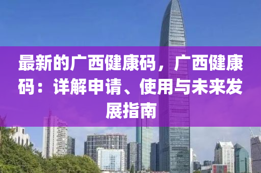最新的廣西健康碼，廣西健康碼：詳解申請、使用與未來發(fā)展指南