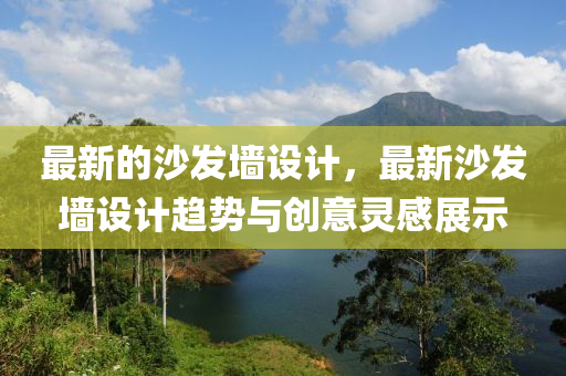 最新的沙發(fā)墻設(shè)計(jì)，最新沙發(fā)墻設(shè)計(jì)趨勢(shì)與創(chuàng)意靈感展示
