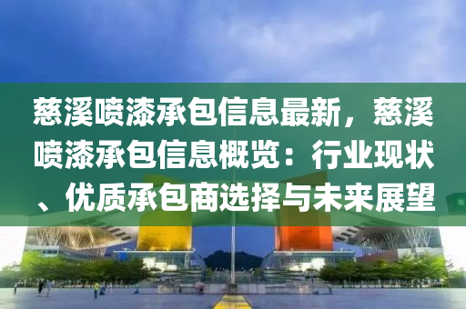 慈溪噴漆承包信息最新，慈溪噴漆承包信息概覽：行業(yè)現(xiàn)狀、優(yōu)質(zhì)承包商選擇與未來展望