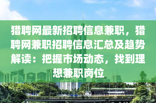 獵聘網(wǎng)最新招聘信息兼職，獵聘網(wǎng)兼職招聘信息匯總及趨勢解讀：把握市場動態(tài)，找到理想兼職崗位