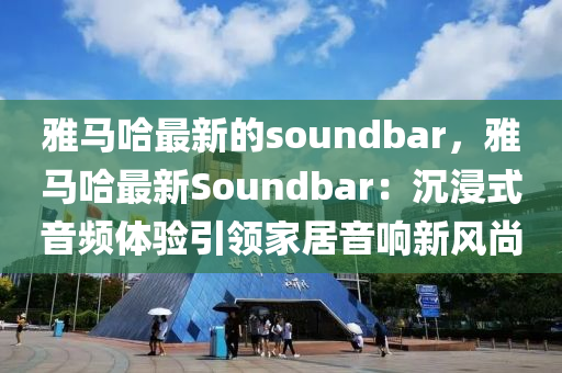 雅馬哈最新的soundbar，雅馬哈最新Soundbar：沉浸式音頻體驗引領(lǐng)家居音響新風尚