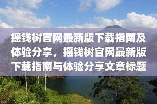 搖錢樹官網(wǎng)最新版下載指南及體驗分享，搖錢樹官網(wǎng)最新版下載指南與體驗分享文章標(biāo)題