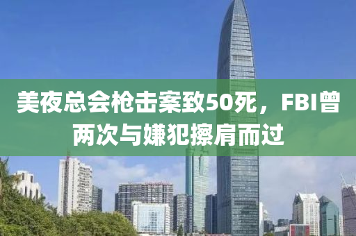 美夜總會槍擊案致50死，F(xiàn)BI曾兩次與嫌犯擦肩而過