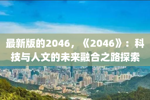 最新版的2046，《2046》：科技與人文的未來融合之路探索