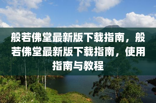 般若佛堂最新版下載指南，般若佛堂最新版下載指南，使用指南與教程