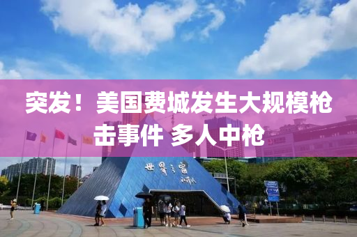 突發(fā)！美國(guó)費(fèi)城發(fā)生大規(guī)模槍擊事件 多人中槍