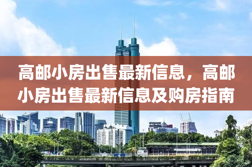 高郵小房出售最新信息，高郵小房出售最新信息及購(gòu)房指南
