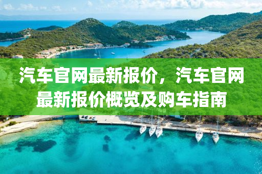 汽車官網(wǎng)最新報價，汽車官網(wǎng)最新報價概覽及購車指南